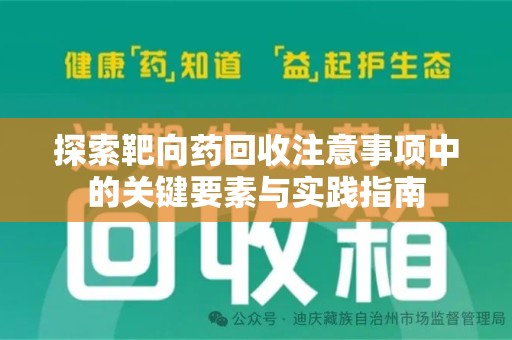 贵阳探索靶向药回收注意事项中的关键要素与实践指南